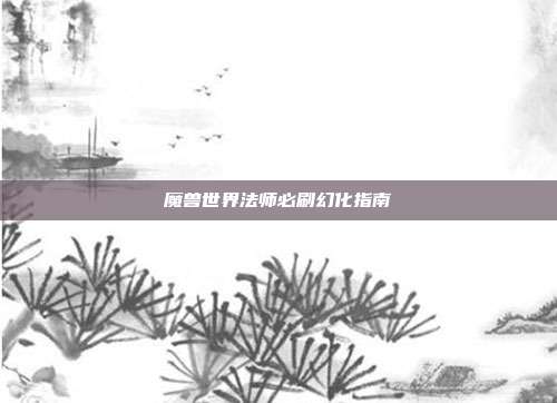 魔兽世界法师必刷幻化指南