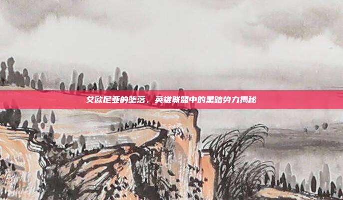 艾欧尼亚的堕落,英雄联盟中的黑暗势力揭秘
