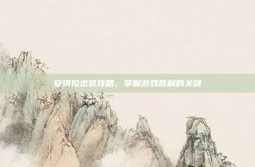 安琪拉出装攻略,掌握游戏胜利的关键