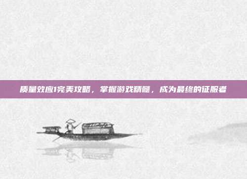 质量效应1完美攻略,掌握游戏精髓,成为最终的征服者
