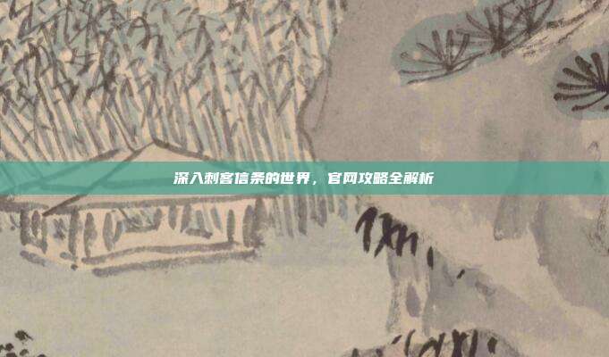 深入刺客信条的世界,官网攻略全解析