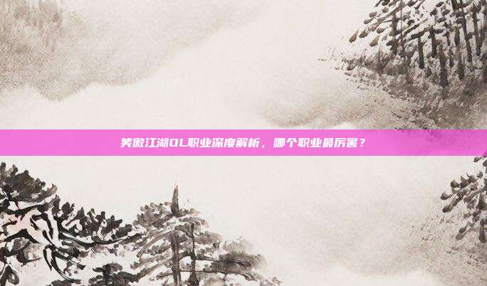 笑傲江湖OL职业深度解析,哪个职业最厉害?
