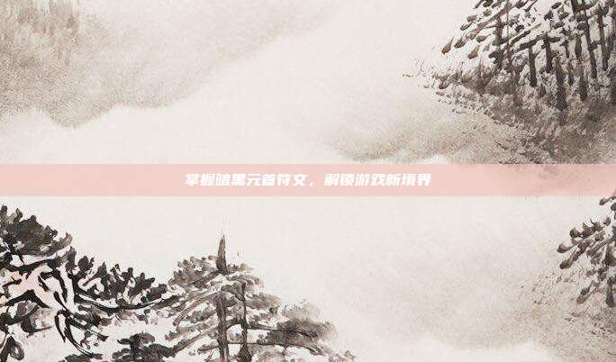掌握暗黑元首符文,解锁游戏新境界