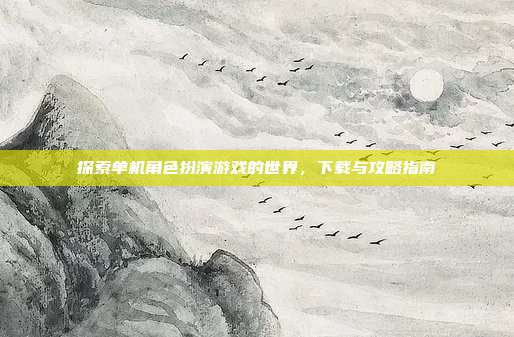 探索单机角色扮演游戏的世界,下载与攻略指南