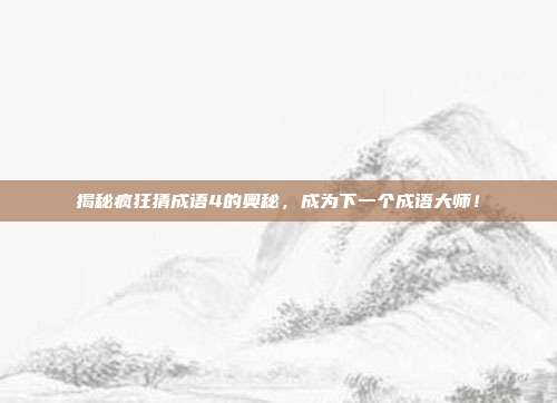 揭秘疯狂猜成语4的奥秘,成为下一个成语大师!