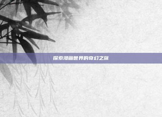 探索漫画世界的奇幻之旅
