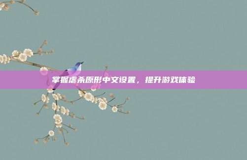 掌握虐杀原形中文设置,提升游戏体验