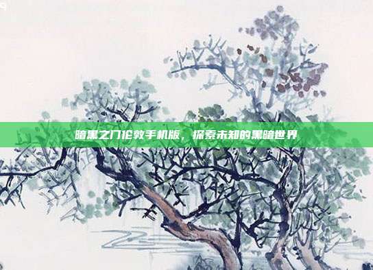 暗黑之门伦敦手机版，探索未知的黑暗世界