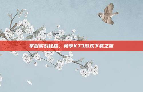 掌握游戏秘籍,畅享K73游戏下载之旅