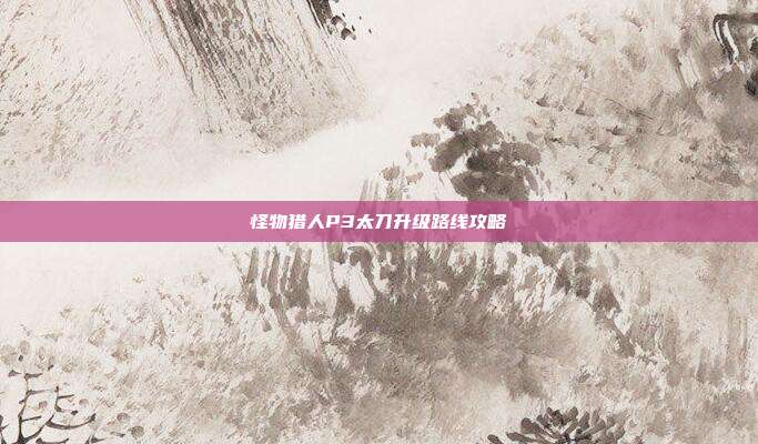 怪物猎人P3太刀升级路线攻略