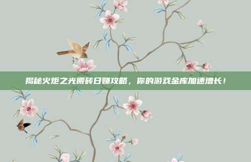揭秘火炬之光搬砖日赚攻略，你的游戏金库加速增长！