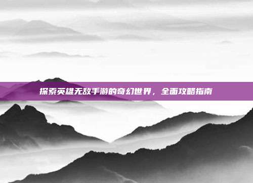 探索英雄无敌手游的奇幻世界,全面攻略指南