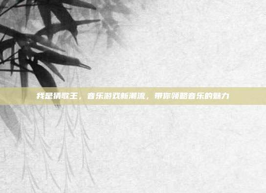 我是猜歌王,音乐游戏新潮流,带你领略音乐的魅力
