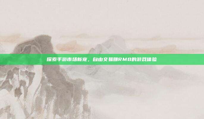 探索手游市场新宠,自由交易赚RMB的游戏体验