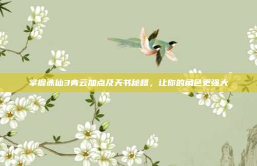 掌握诛仙3青云加点及天书秘籍,让你的角色更强大