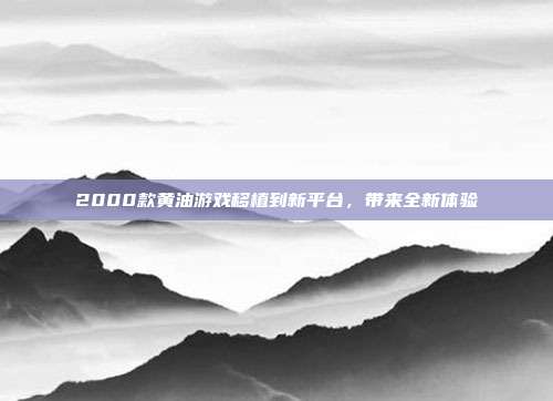 2000款黄油游戏移植到新平台,带来全新体验