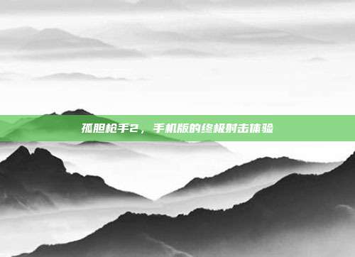 孤胆枪手2,手机版的终极射击体验