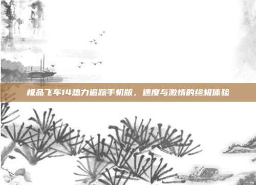 极品飞车14热力追踪手机版,速度与激情的终极体验