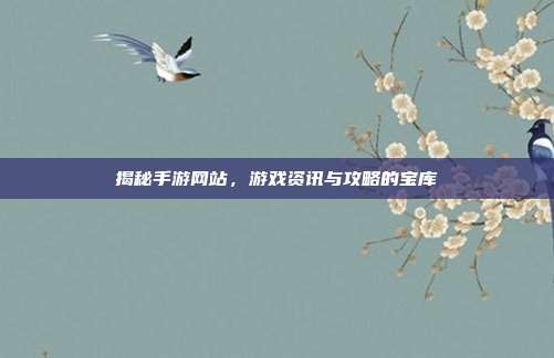 揭秘手游网站，游戏资讯与攻略的宝库