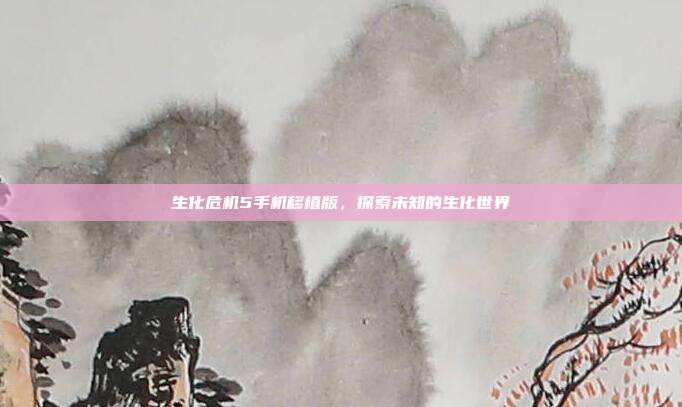 生化危机5手机移植版,探索未知的生化世界