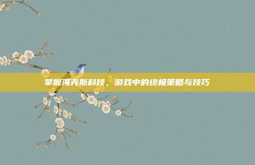 掌握海克斯科技,游戏中的终极策略与技巧