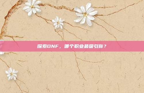 探索DNF,哪个职业最吸引你?