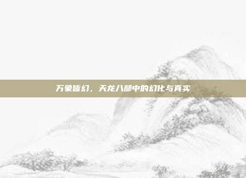 万象皆幻，天龙八部中的幻化与真实