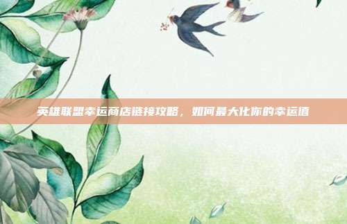 英雄联盟幸运商店链接攻略,如何最大化你的幸运值