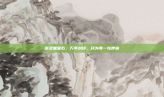 剑灵黑曜石，万年封印，只为等一句呼唤