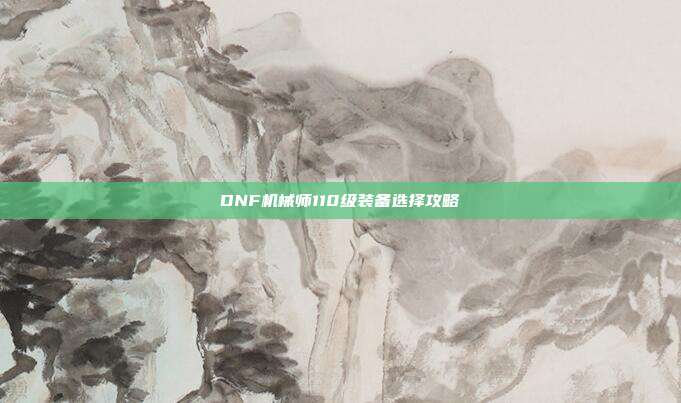 DNF机械师110级装备选择攻略