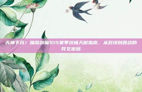 天神下凡！暗裔剑魔S15赛季终极天赋指南，从对线到团战的符文密码