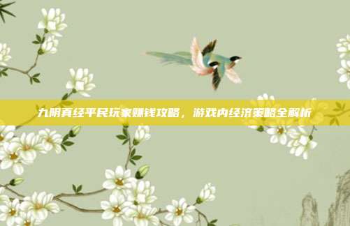 九阴真经平民玩家赚钱攻略，游戏内经济策略全解析