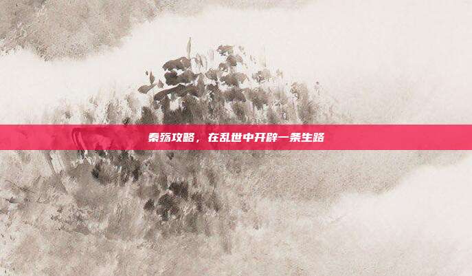 秦殇攻略，在乱世中开辟一条生路
