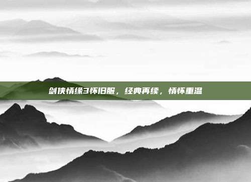 剑侠情缘3怀旧服,经典再续,情怀重温