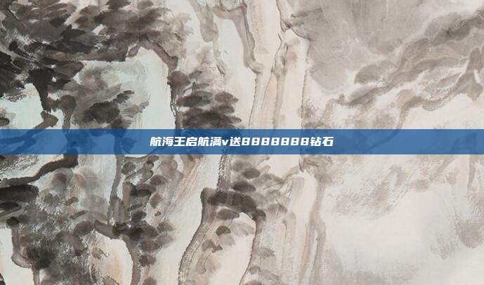 航海王启航满v送8888888钻石