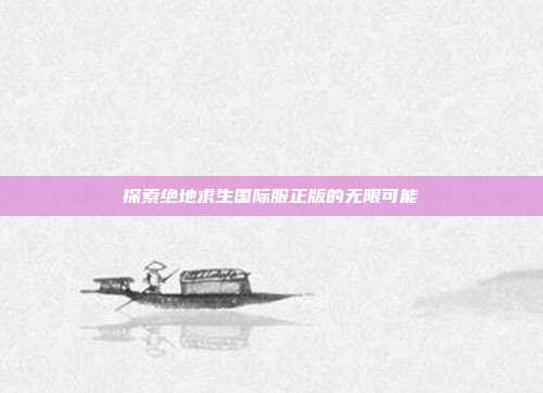 探索绝地求生国际服正版的无限可能