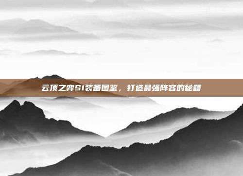 云顶之弈S1装备图鉴，打造最强阵容的秘籍
