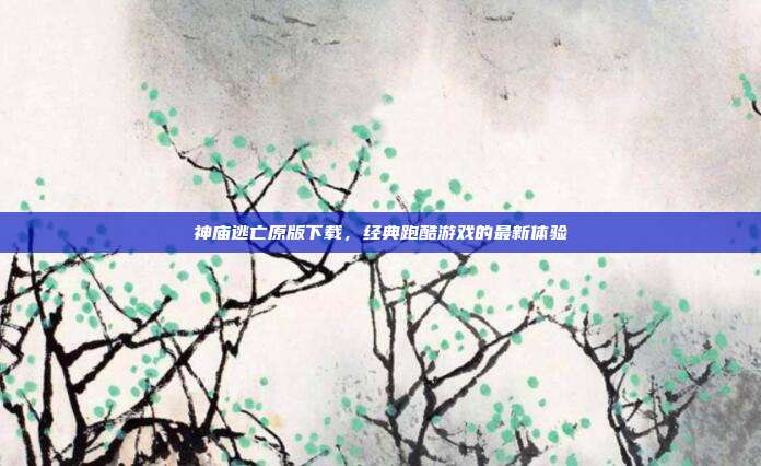 神庙逃亡原版下载,经典跑酷游戏的最新体验