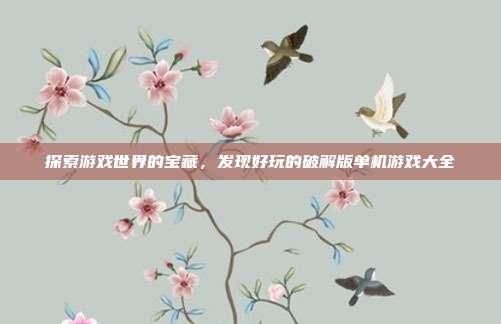 探索游戏世界的宝藏,发现好玩的破解版单机游戏大全