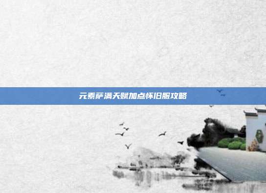元素萨满天赋加点怀旧服攻略