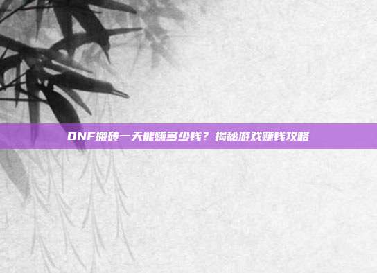DNF搬砖一天能赚多少钱?揭秘游戏赚钱攻略