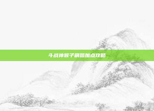 斗战神猴子刷图加点攻略