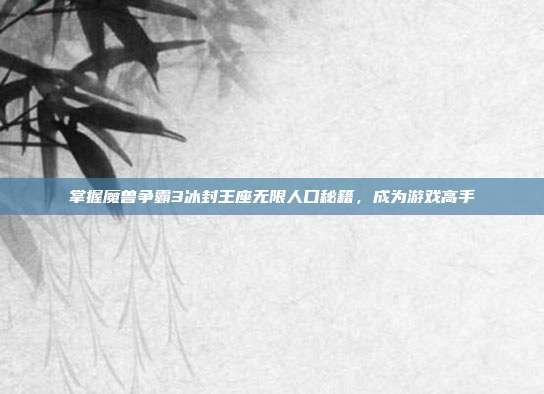 掌握魔兽争霸3冰封王座无限人口秘籍，成为游戏高手
