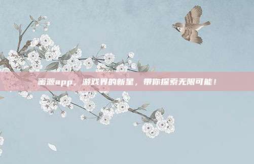 蜜源app,游戏界的新星,带你探索无限可能!