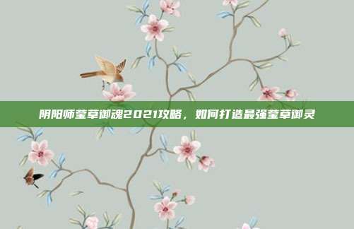阴阳师莹草御魂2021攻略,如何打造最强莹草御灵
