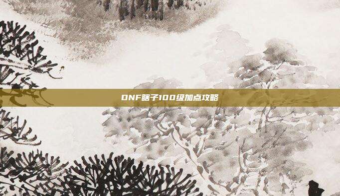 DNF瞎子100级加点攻略