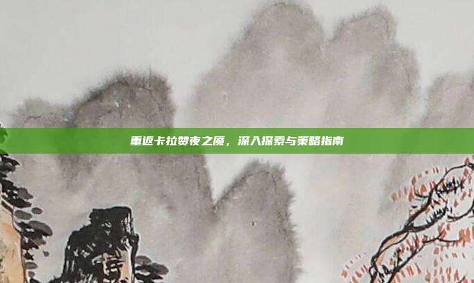 重返卡拉赞夜之魇,深入探索与策略指南
