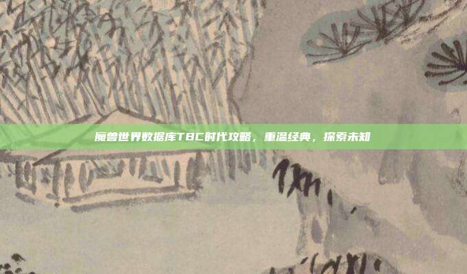 魔兽世界数据库TBC时代攻略，重温经典，探索未知