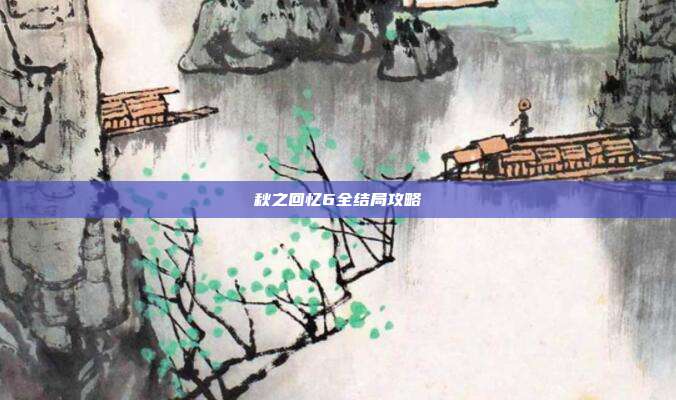 秋之回忆6全结局攻略