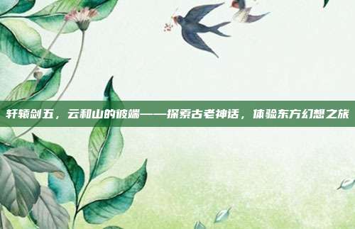 轩辕剑五,云和山的彼端——探索古老神话,体验东方幻想之旅